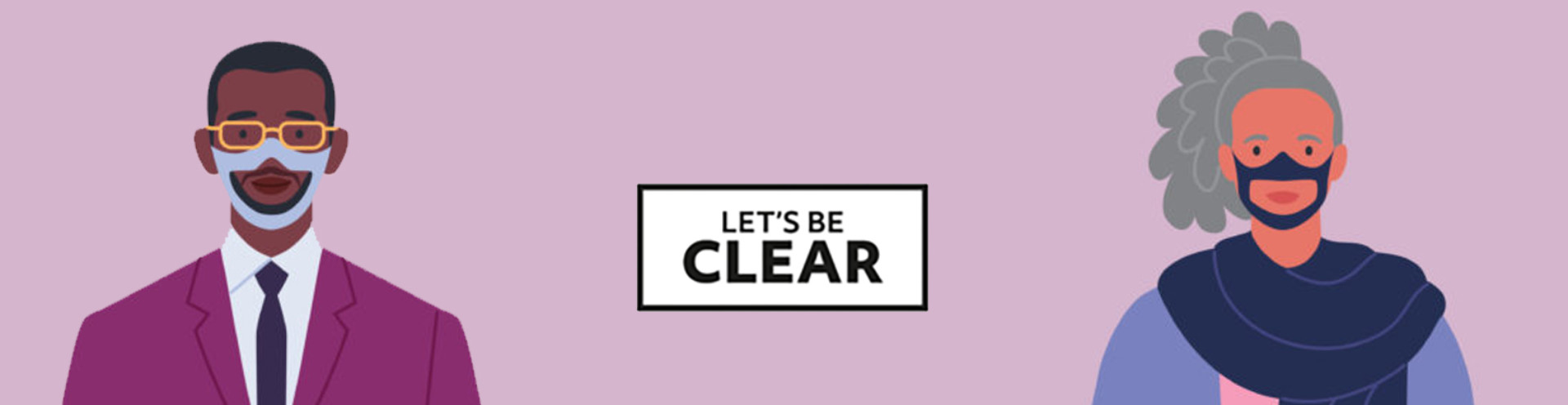 An illustration of two people wearing clear face masks and the Let's Be Clear campaign logo