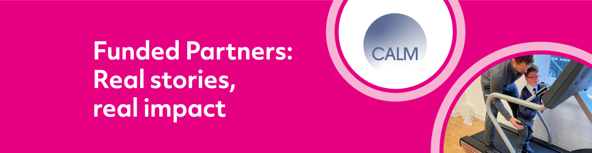 Funded Partners: Real stories, real impact with the CALM logo at the top and a photo of a man helping a little boy on a treadmill.