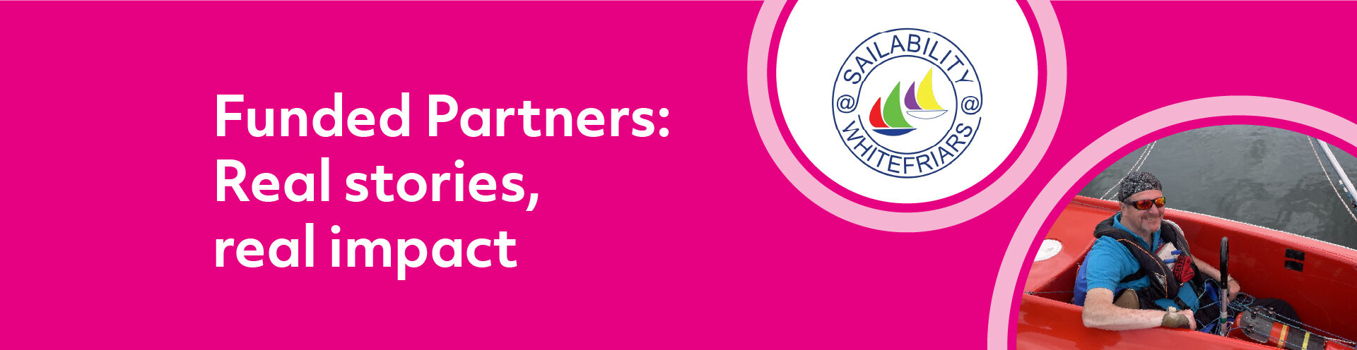 Funded Partners: Real stories, real impact with the Sailability @ Whitefriars logo at the top and a photo of a man in a sailing boat.